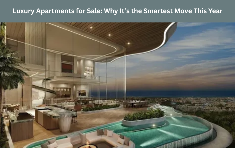 Luxury Apartments for Sale: Why It’s the Smartest Move This Year